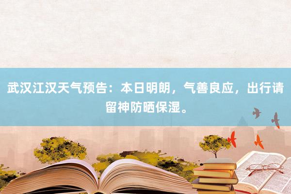 武汉江汉天气预告：本日明朗，气善良应，出行请留神防晒保湿。