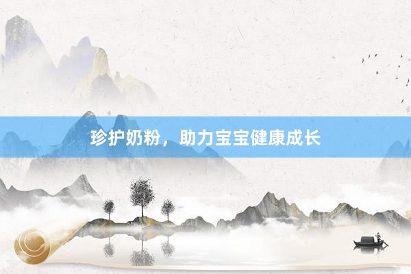 珍护奶粉，助力宝宝健康成长